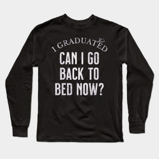 I GRADUATED Can I Go Back to Bed NOW Long Sleeve T-Shirt